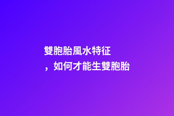 雙胞胎風水特征，如何才能生雙胞胎